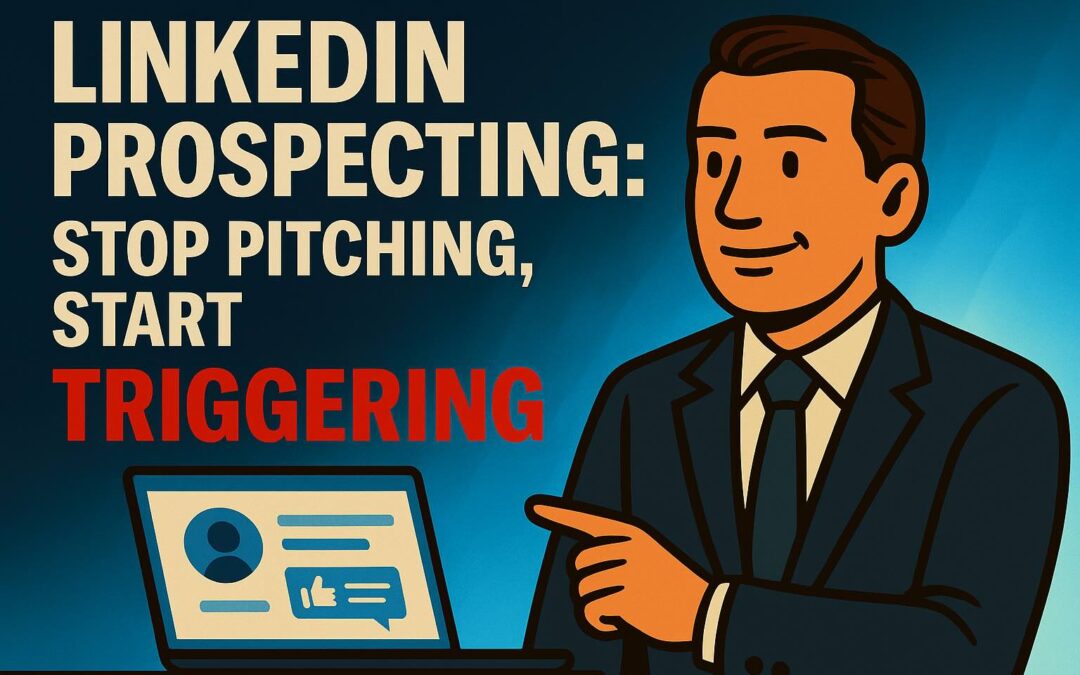 LinkedIn Prospecting: Stop Pitching, Start Triggering